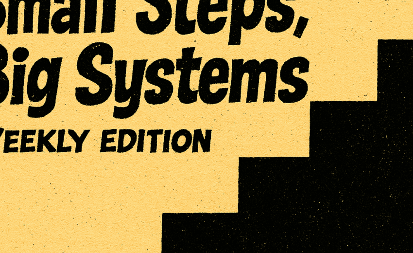 Small Steps, Big Systems — Weekly Edition